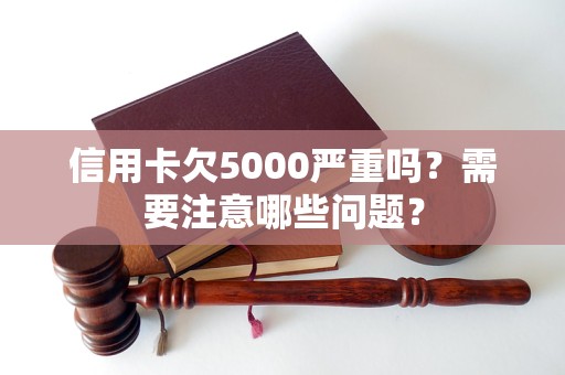 信用卡欠5000严重吗？需要注意哪些问题？