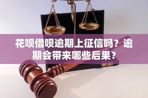 花呗借呗逾期上征信吗？逾期会带来哪些后果？