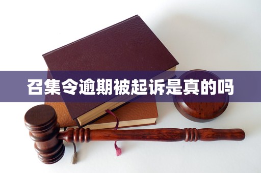 召集令逾期被起诉是真的吗