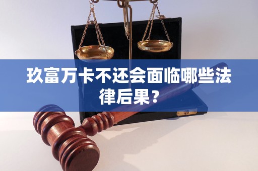 玖富万卡不还会面临哪些法律后果？