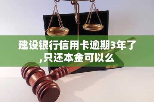 建设银行信用卡逾期3年了,只还本金可以么