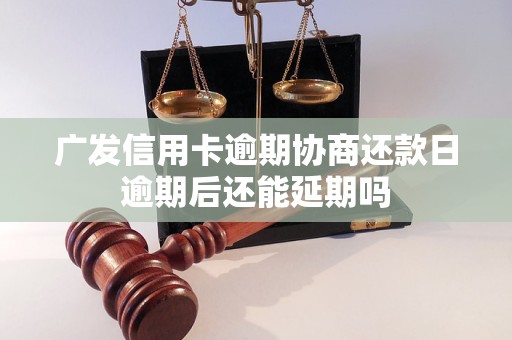 广发信用卡逾期协商还款日逾期后还能延期吗