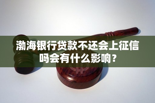 渤海银行贷款不还会上征信吗会有什么影响？