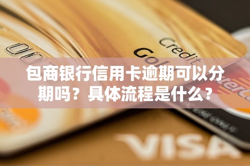 包商银行信用卡逾期可以分期吗？具体流程是什么？