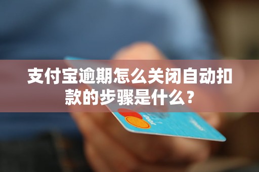 支付宝逾期怎么关闭自动扣款的步骤是什么？