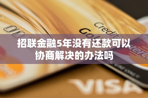 招联金融5年没有还款可以协商解决的办法吗