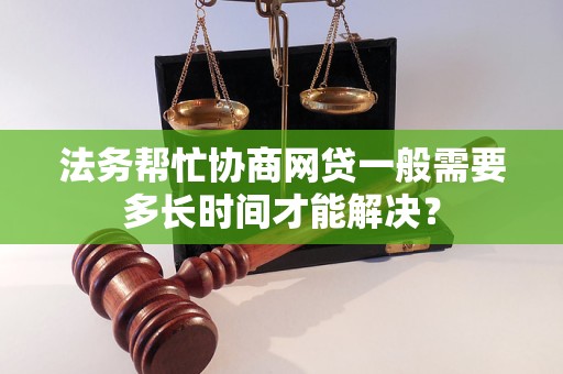 法务帮忙协商网贷一般需要多长时间才能解决？