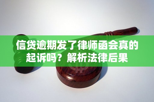 信贷逾期发了律师函会真的起诉吗？解析法律后果