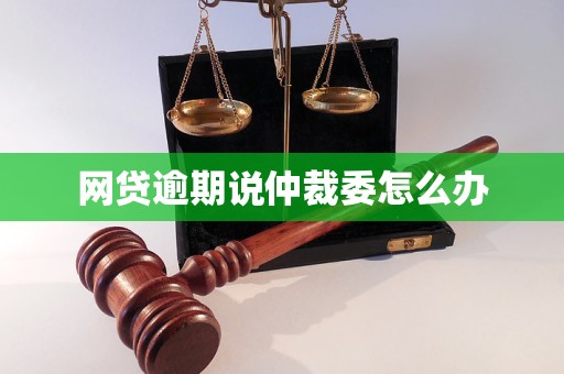 网贷逾期说仲裁委怎么办