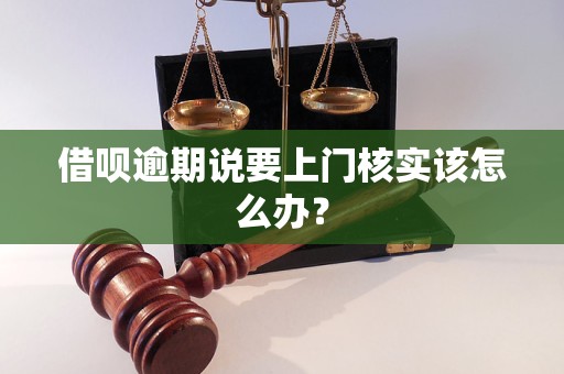 借呗逾期说要上门核实该怎么办？