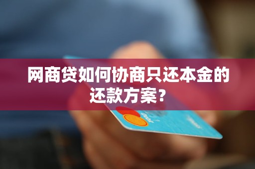 网商贷如何协商只还本金的还款方案？