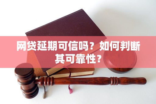 网贷延期可信吗？如何判断其可靠性？