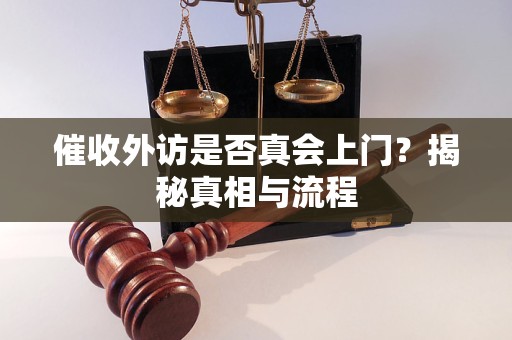 催收外访是否真会上门？揭秘真相与流程