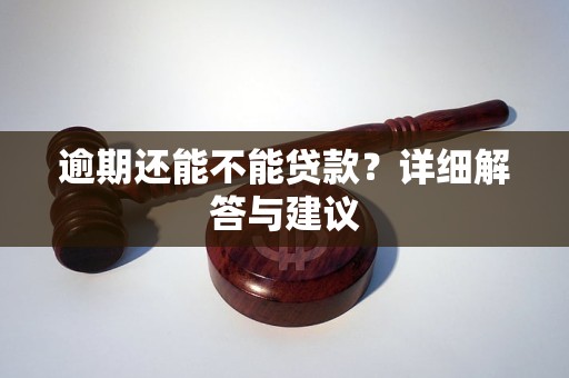 逾期还能不能贷款？详细解答与建议