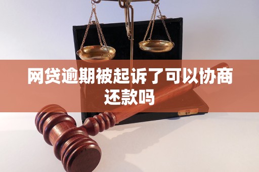 网贷逾期被起诉了可以协商还款吗