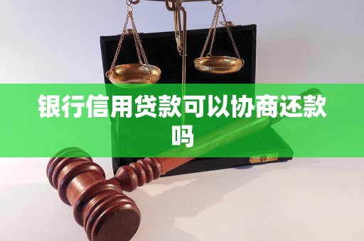 银行信用贷款可以协商还款吗