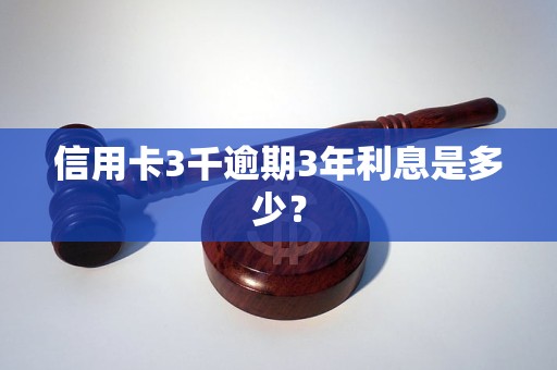 信用卡3千逾期3年利息是多少？