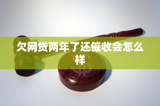 欠网贷两年了还催收会怎么样