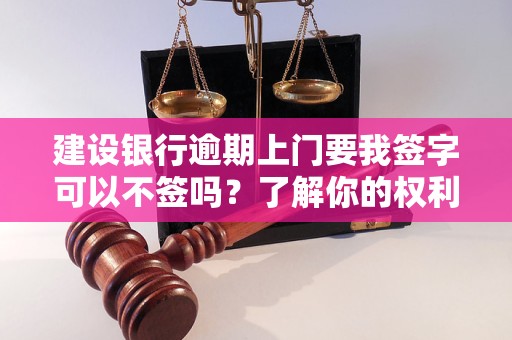 建设银行逾期上门要我签字可以不签吗？了解你的权利与选择