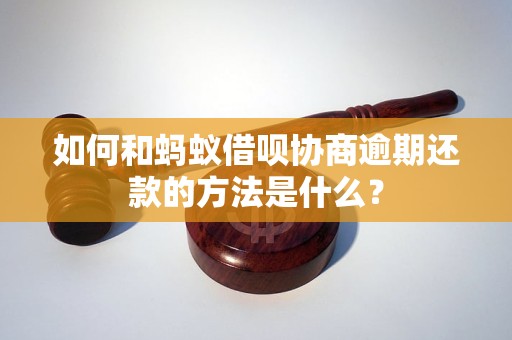 如何和蚂蚁借呗协商逾期还款的方法是什么？