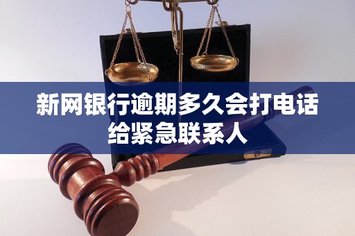 新网银行逾期多久会打电话给紧急联系人