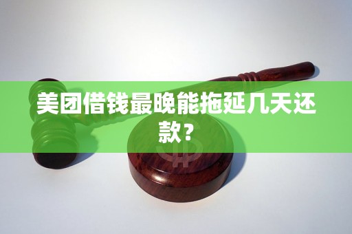 美团借钱最晚能拖延几天还款？