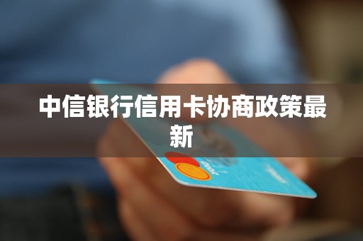 中信银行信用卡协商政策最新