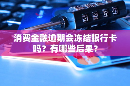 消费金融逾期会冻结银行卡吗？有哪些后果？