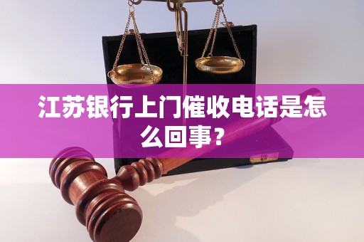 江苏银行上门催收电话是怎么回事？