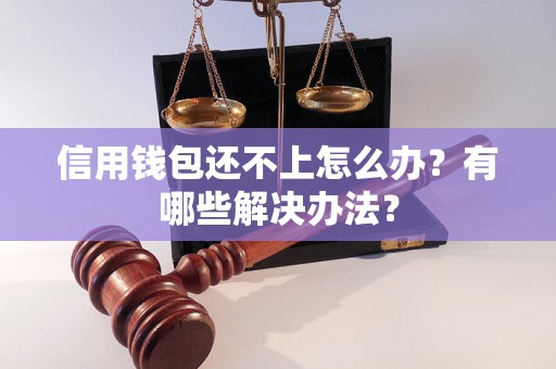 信用钱包还不上怎么办？有哪些解决办法？