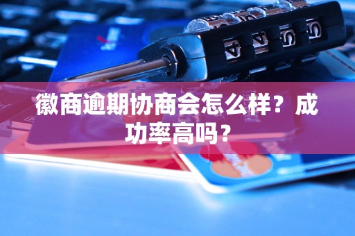 徽商逾期协商会怎么样？成功率高吗？