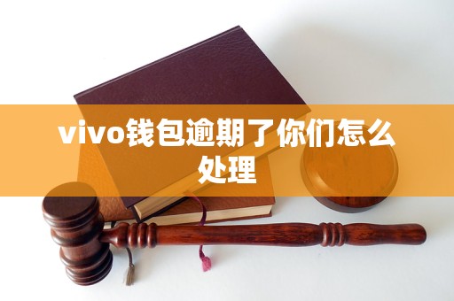 vivo钱包逾期了你们怎么处理