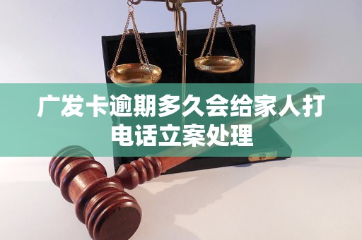 广发卡逾期多久会给家人打电话立案处理