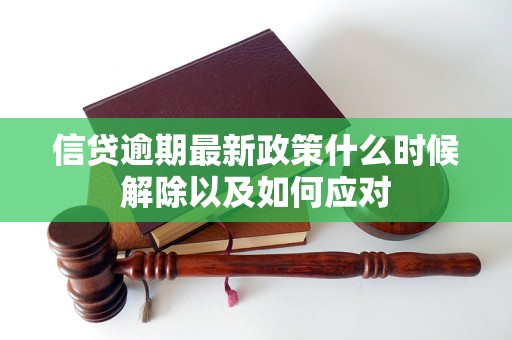 信贷逾期最新政策什么时候解除以及如何应对