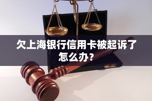 欠上海银行信用卡被起诉了怎么办？