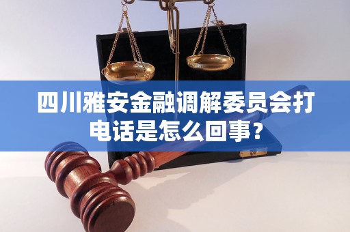 四川雅安金融调解委员会打电话是怎么回事？