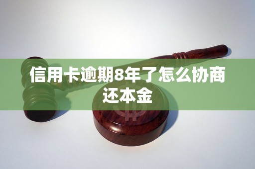 信用卡逾期8年了怎么协商还本金