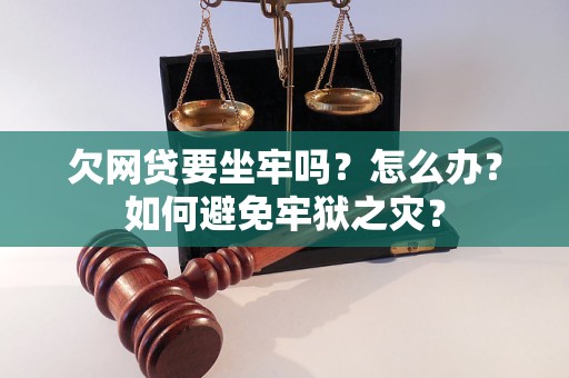 欠网贷要坐牢吗？怎么办？如何避免牢狱之灾？