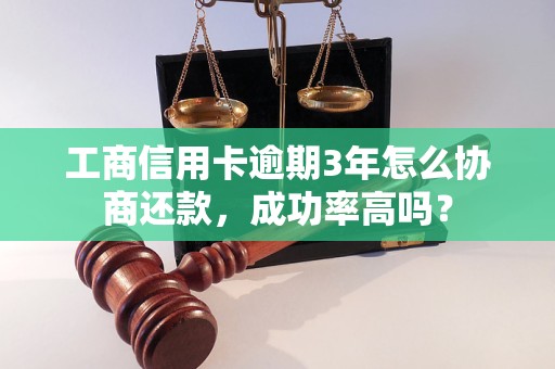 工商信用卡逾期3年怎么协商还款，成功率高吗？