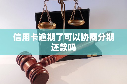 信用卡逾期了可以协商分期还款吗