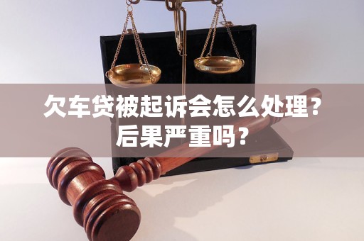 欠车贷被起诉会怎么处理？后果严重吗？