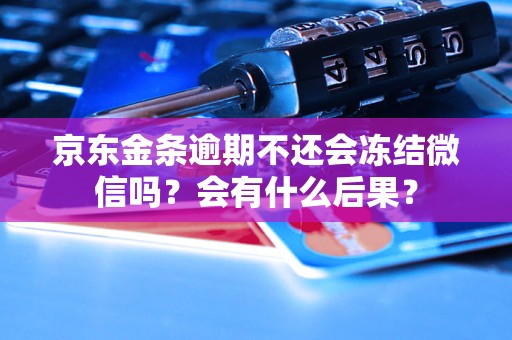 京东金条逾期不还会冻结微信吗？会有什么后果？