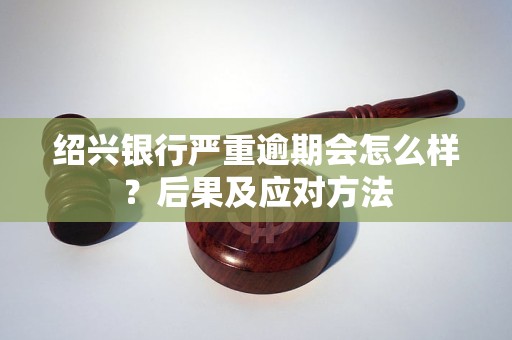 绍兴银行严重逾期会怎么样？后果及应对方法