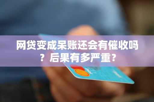 网贷变成呆账还会有催收吗？后果有多严重？