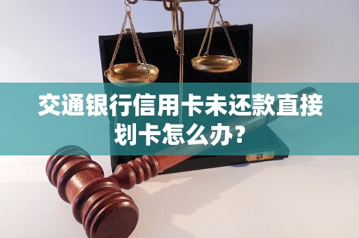 交通银行信用卡未还款直接划卡怎么办？