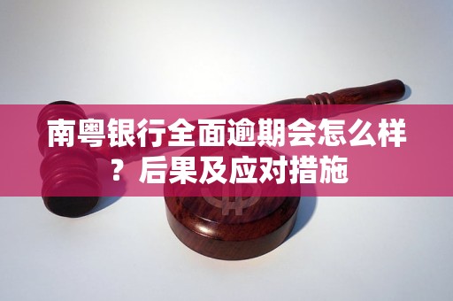 南粤银行全面逾期会怎么样？后果及应对措施