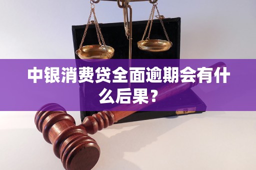 中银消费贷全面逾期会有什么后果？