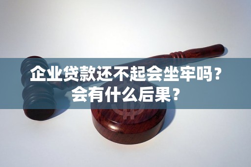 企业贷款还不起会坐牢吗？会有什么后果？