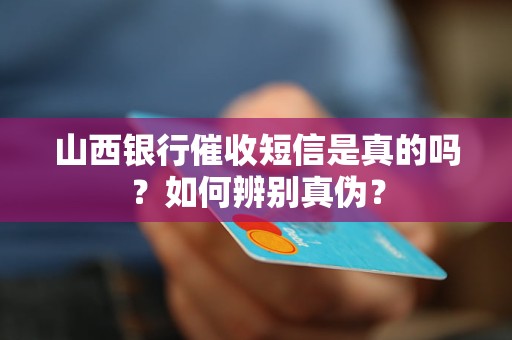 山西银行催收短信是真的吗？如何辨别真伪？