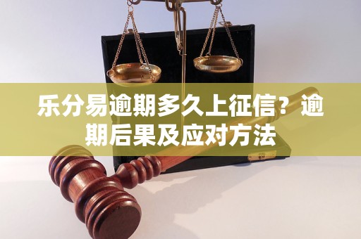 乐分易逾期多久上征信？逾期后果及应对方法